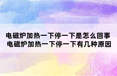 电磁炉加热一下停一下是怎么回事 电磁炉加热一下停一下有几种原因